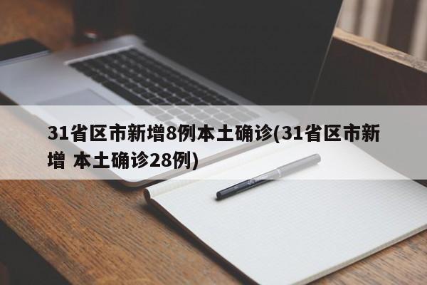 31省区市新增8例本土确诊(31省区市新增 本土确诊28例)