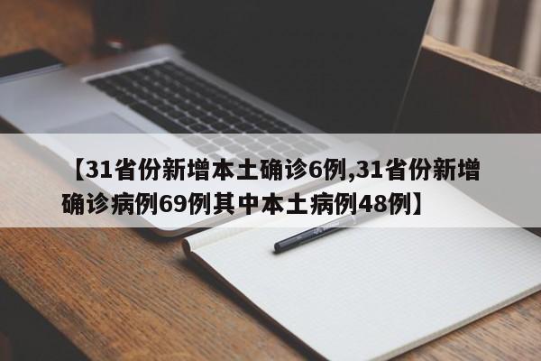 【31省份新增本土确诊6例,31省份新增确诊病例69例其中本土病例48例】