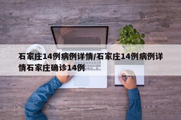 石家庄14例病例详情/石家庄14例病例详情石家庄确诊14例