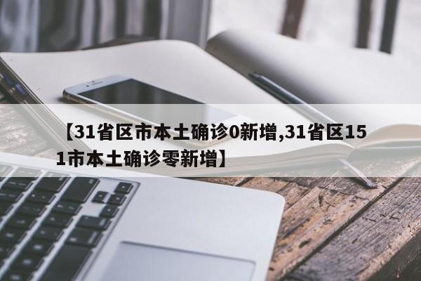 【31省区市本土确诊0新增,31省区151市本土确诊零新增】
