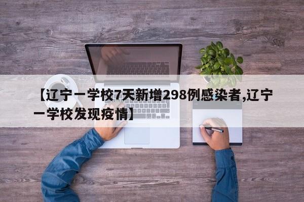 【辽宁一学校7天新增298例感染者,辽宁一学校发现疫情】