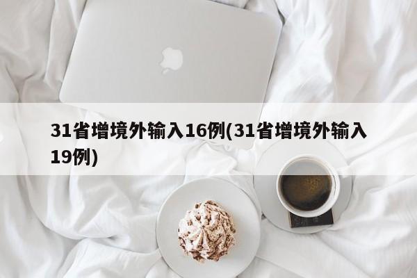 31省增境外输入16例(31省增境外输入19例)