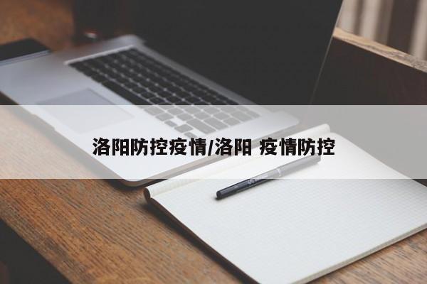 洛阳防控疫情/洛阳 疫情防控