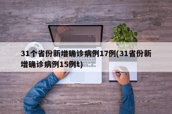 31个省份新增确诊病例17例(31省份新增确诊病例15例t)