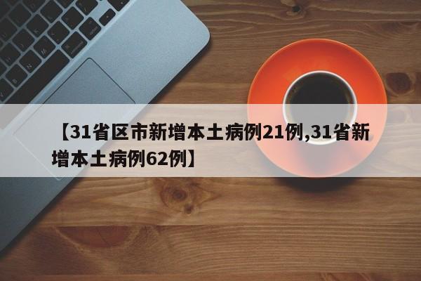 【31省区市新增本土病例21例,31省新增本土病例62例】