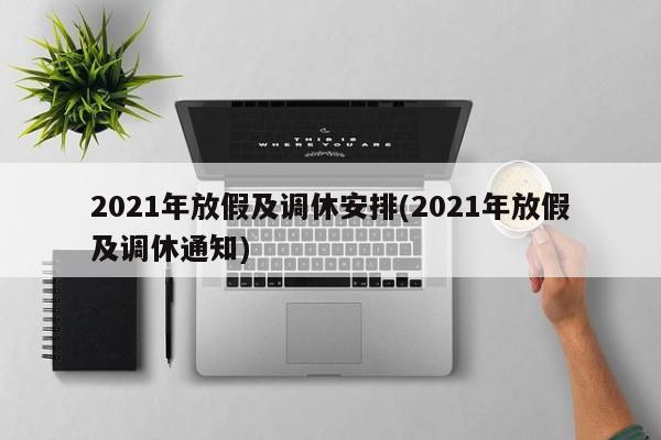 2021年放假及调休安排(2021年放假及调休通知)