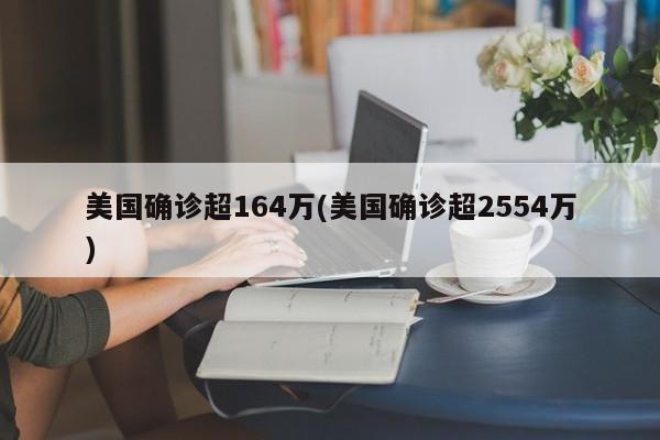美国确诊超164万(美国确诊超2554万)