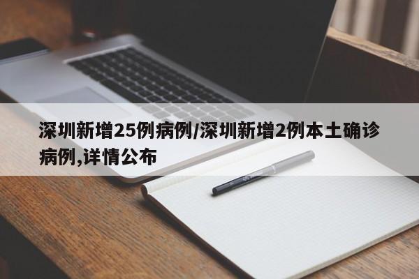 深圳新增25例病例/深圳新增2例本土确诊病例,详情公布