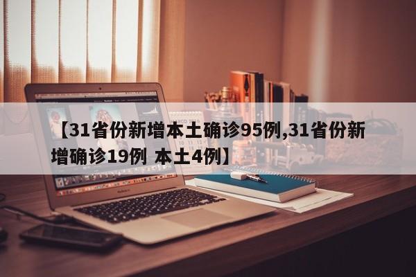 【31省份新增本土确诊95例,31省份新增确诊19例 本土4例】