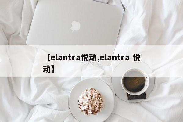 【elantra悦动,elantra 悦动】