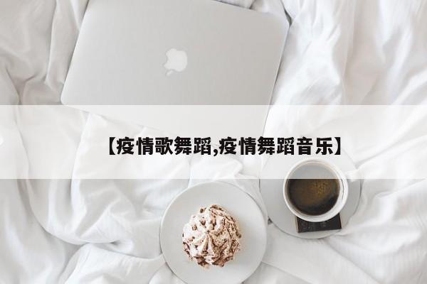 【疫情歌舞蹈,疫情舞蹈音乐】