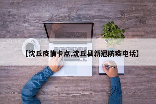 【沈丘疫情卡点,沈丘县新冠防疫电话】
