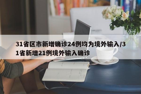 31省区市新增确诊24例均为境外输入/31省新增21例境外输入确诊