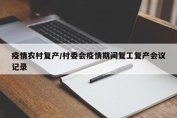 疫情农村复产/村委会疫情期间复工复产会议记录
