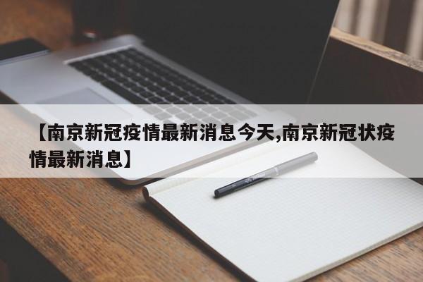 【南京新冠疫情最新消息今天,南京新冠状疫情最新消息】