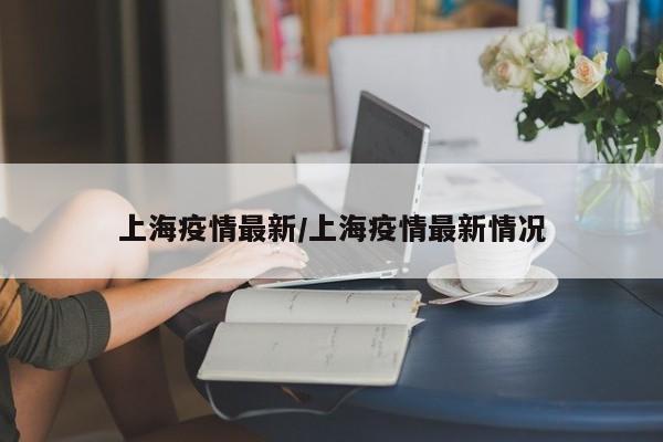 上海疫情最新/上海疫情最新情况