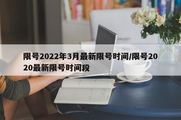 限号2022年3月最新限号时间/限号2020最新限号时间段