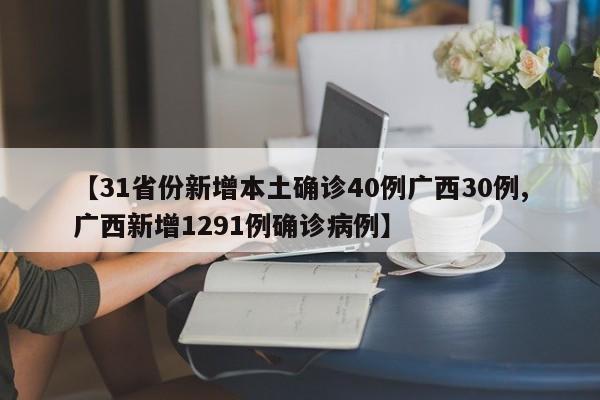 【31省份新增本土确诊40例广西30例,广西新增1291例确诊病例】