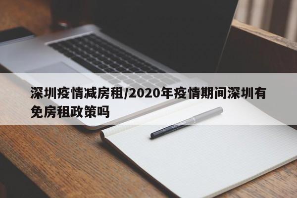 深圳疫情减房租/2020年疫情期间深圳有免房租政策吗