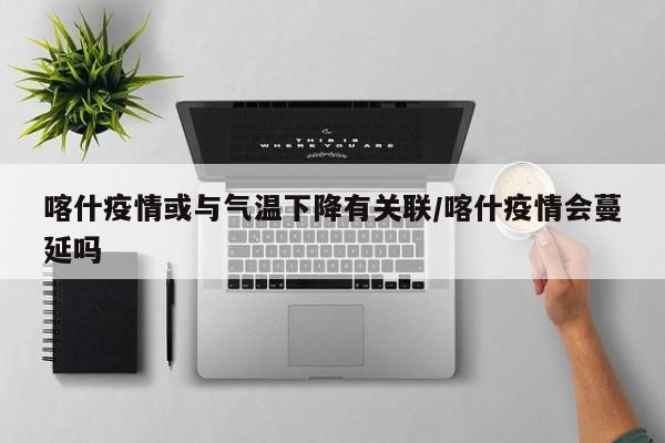 喀什疫情或与气温下降有关联/喀什疫情会蔓延吗