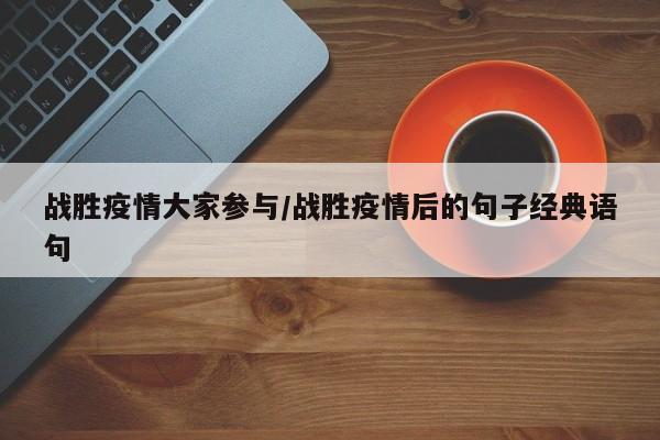 战胜疫情大家参与/战胜疫情后的句子经典语句