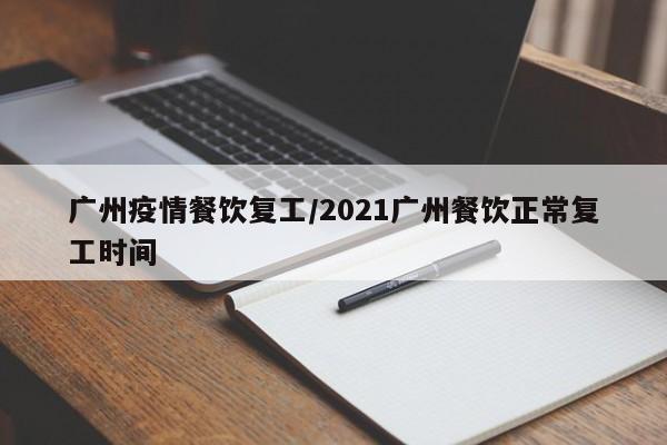广州疫情餐饮复工/2021广州餐饮正常复工时间