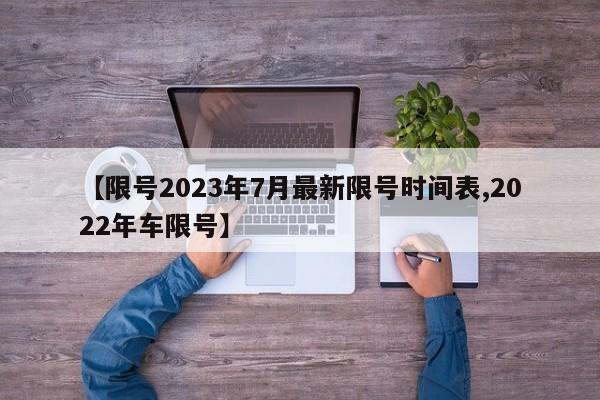 【限号2023年7月最新限号时间表,2022年车限号】