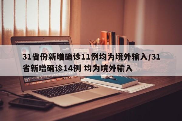 31省份新增确诊11例均为境外输入/31省新增确诊14例 均为境外输入