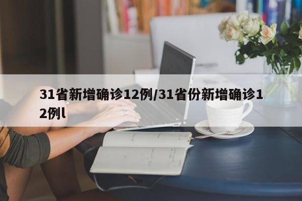 31省新增确诊12例/31省份新增确诊12例l