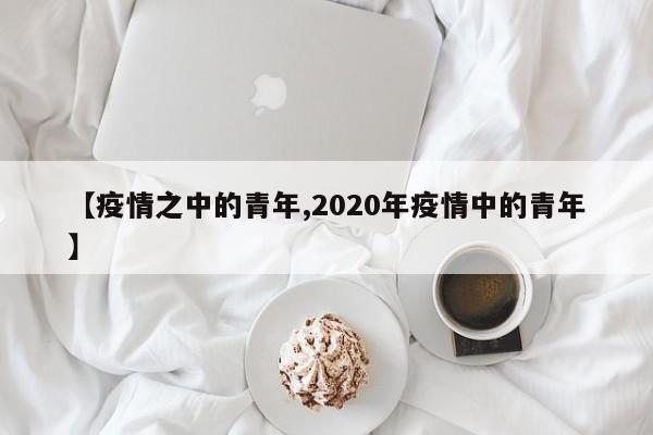 【疫情之中的青年,2020年疫情中的青年】