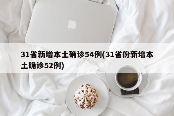 31省新增本土确诊54例(31省份新增本土确诊52例)