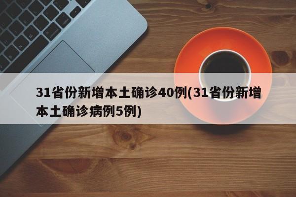 31省份新增本土确诊40例(31省份新增本土确诊病例5例)