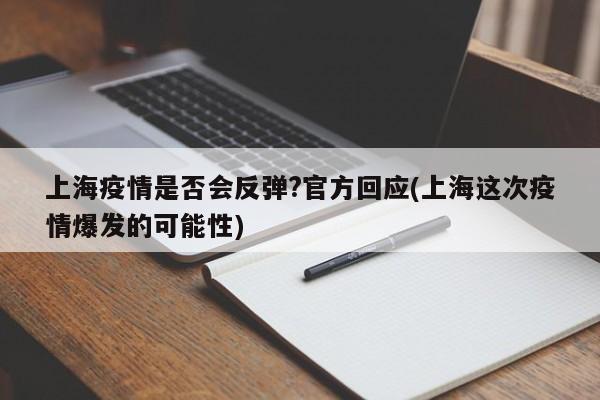 上海疫情是否会反弹?官方回应(上海这次疫情爆发的可能性)