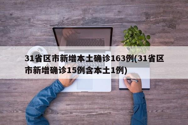31省区市新增本土确诊163例(31省区市新增确诊15例含本土1例)