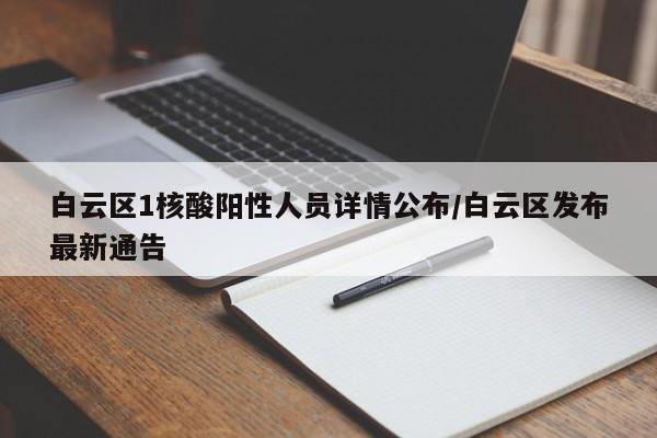 白云区1核酸阳性人员详情公布/白云区发布最新通告