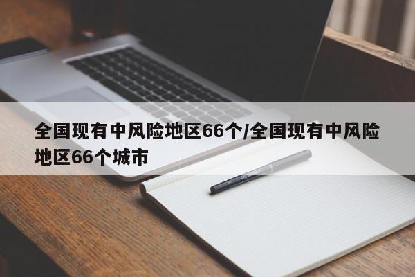 全国现有中风险地区66个/全国现有中风险地区66个城市