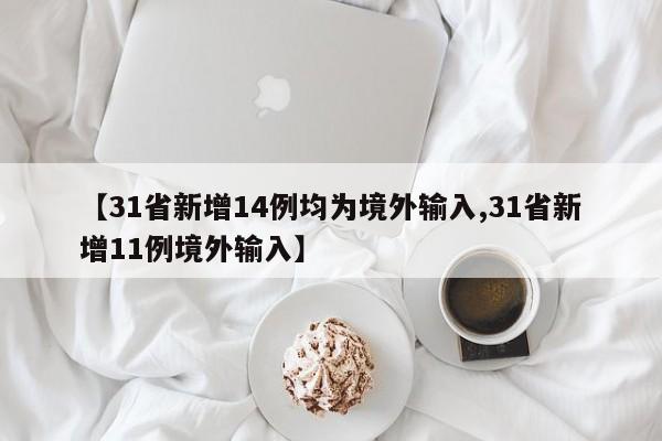【31省新增14例均为境外输入,31省新增11例境外输入】