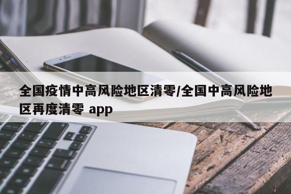 全国疫情中高风险地区清零/全国中高风险地区再度清零 app