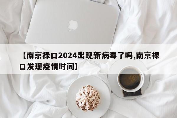 【南京禄口2024出现新病毒了吗,南京禄口发现疫情时间】