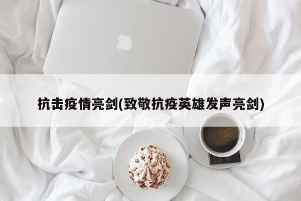 抗击疫情亮剑(致敬抗疫英雄发声亮剑)