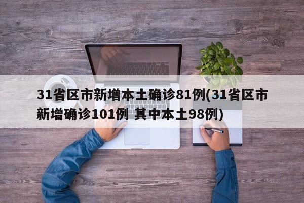 31省区市新增本土确诊81例(31省区市新增确诊101例 其中本土98例)