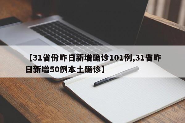【31省份昨日新增确诊101例,31省昨日新增50例本土确诊】