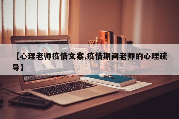 【心理老师疫情文案,疫情期间老师的心理疏导】
