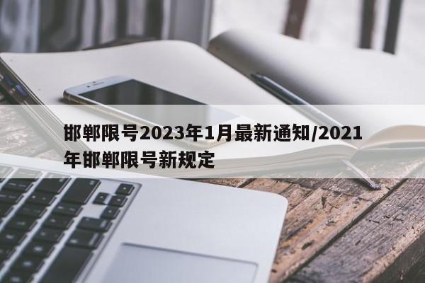 邯郸限号2023年1月最新通知/2021年邯郸限号新规定
