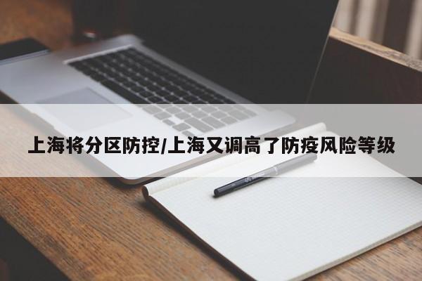 上海将分区防控/上海又调高了防疫风险等级