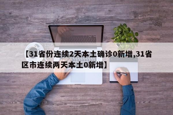 【31省份连续2天本土确诊0新增,31省区市连续两天本土0新增】