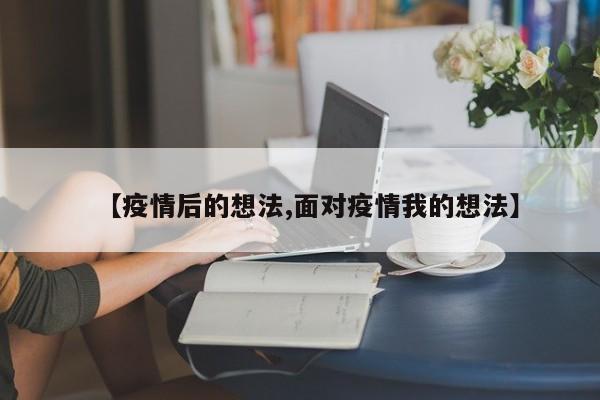 【疫情后的想法,面对疫情我的想法】