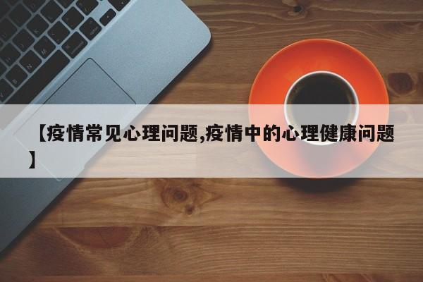 【疫情常见心理问题,疫情中的心理健康问题】