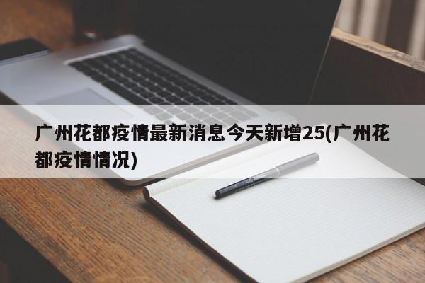 广州花都疫情最新消息今天新增25(广州花都疫情情况)