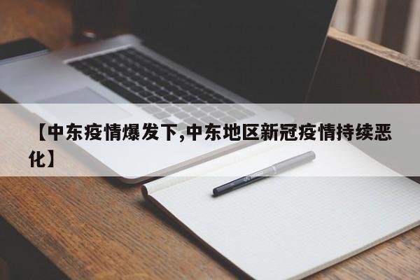 【中东疫情爆发下,中东地区新冠疫情持续恶化】